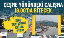 İzmir trafiğinde kritik uyarı: Çeşme yönündeki çalışma 16.00’da bitecek