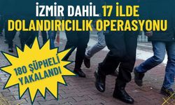 İzmir dahil 17 ilde dolandırıcılık operasyonu: 180 şüpheli yakalandı