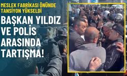 Meslek Fabrikası önünde tansiyon yükseldi: Başkan Yıldız ile polis arasında tartışma!