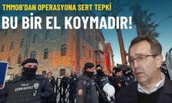 TMMOB’dan operasyona sert tepki: Bu bir el koymadır!