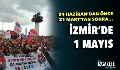 24 Haziran'dan önce, 31 Mart'tan sonra: İzmir'de 1 Mayıs...