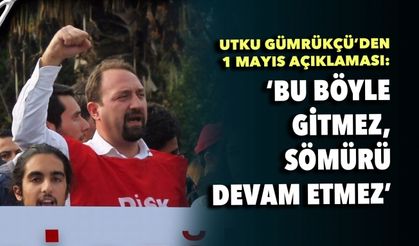 Utku Gümrükçü'den 1 Mayıs açıklaması : 'Bu böyle gitmez, sömürü devam etmez'