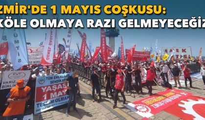 İzmir'de 1 Mayıs coşkusu: 'Köle olmaya razı gelmeyeceğiz'