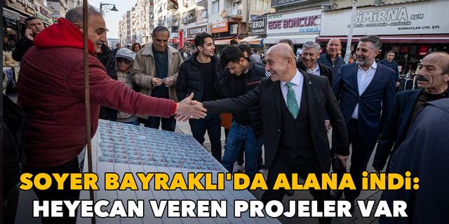 Soyer Bayraklı'da alana indi: Heyecan veren projeler var