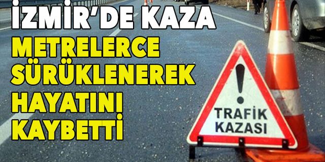 İzmir Urla'da feci kaza! Metrelerce sürüklenerek öldü!