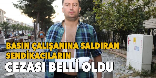 Gaziemir Belediyesi basın çalışanlarına saldıran sendikacıların cezası belli oldu