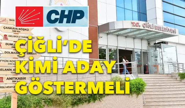 CHP Çiğli'de kimi aday göstermeli?