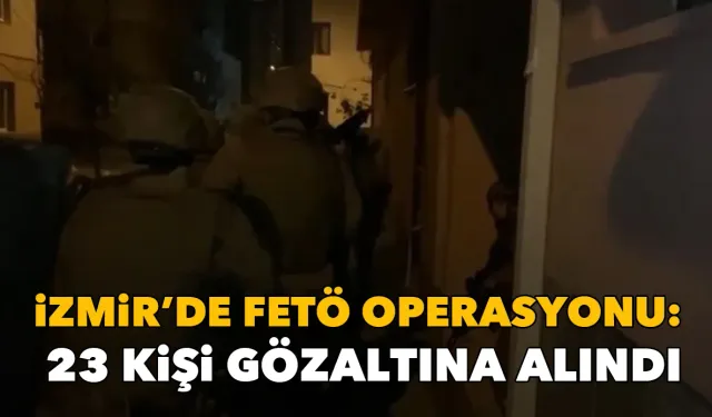 İzmir’de FETÖ operasyonu: 23 kişi gözaltına alındı