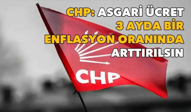 CHP'den yeni kanun teklifi: Asgari ücret üç ayda bir enflasyon oranında arttırılsın