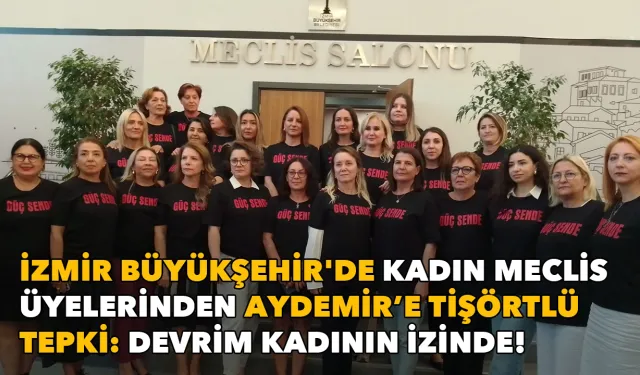 İzmir Büyükşehir'de kadın meclis üyelerinden Aydemir’e tişörtlü tepki: Devrim kadının izinde!