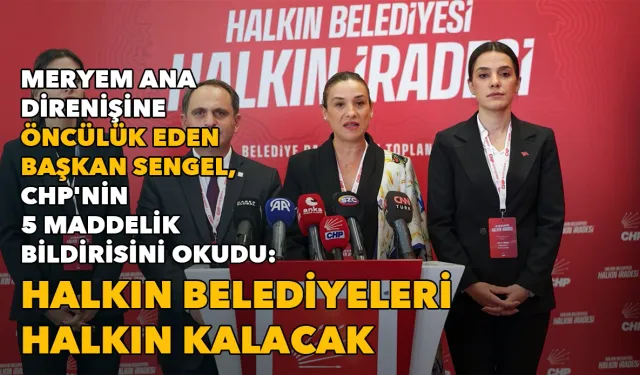 Meryem Ana direnişine öncülük eden Başkan Sengel, CHP'nin bildirisini okudu: Halkın belediyeleri halkın kalacak