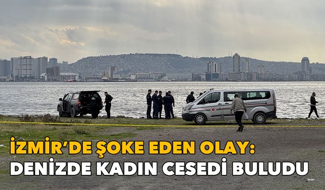 İzmir'de şoke eden olay: Denizde kadın cesedi bulundu