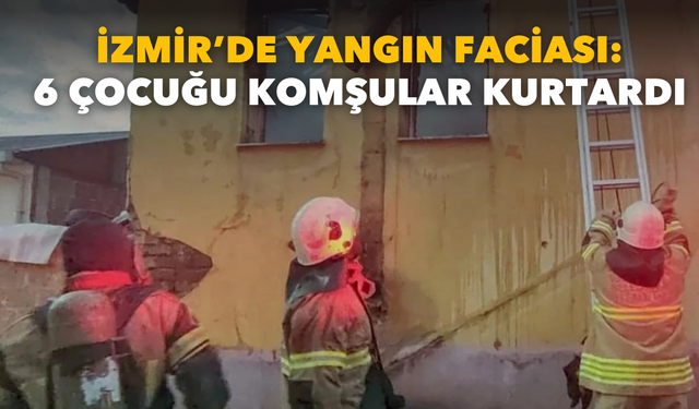 İzmir’de yangın faciası: 6 çocuğu komşular kurtardı