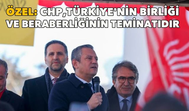 Özgür Özel: CHP, Türkiye'nin birliği ve beraberliğinin teminatıdır