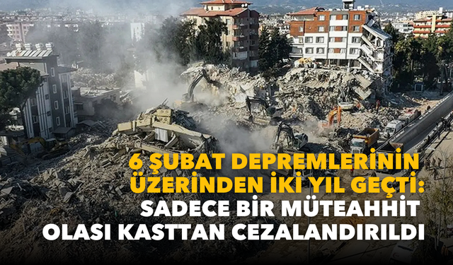 6 Şubat depremlerinin üzerinden iki yıl geçti: Sadece bir müteahhit olası kasttan ceza aldı