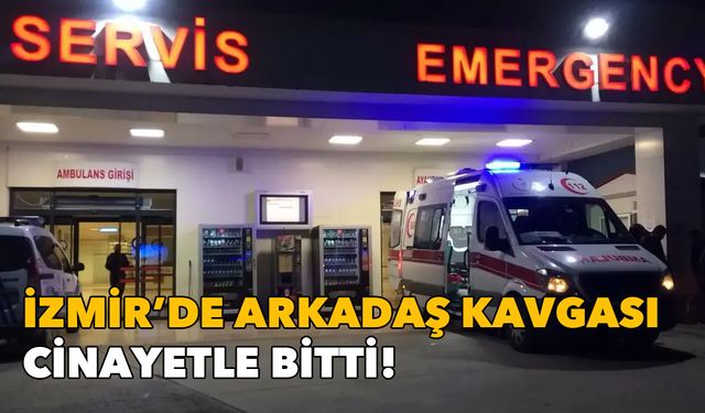 İzmir’de arkadaş kavgası cinayetle bitti: Zanlı tutuklandı