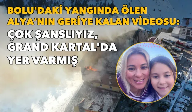 Bolu'daki yangında ölen İzmirli Alya'dan geriye video mesajı kaldı: Çok şanslıyız, Grand Kartal'da yer varmış