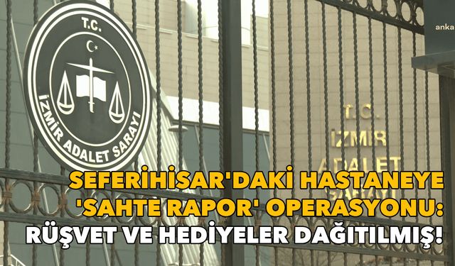 Seferihisarda "sahte rapor" operasyonu: Rüşvet ve hediyeler dağıtılmış!