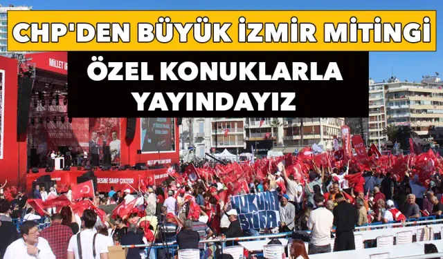 CHP'den Büyük İzmir mitingi: Özel konuklarla yayındayız