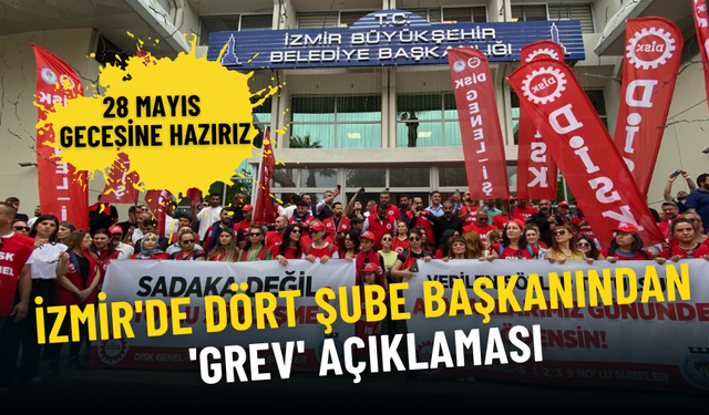 İzmir'de dört şube başkanından 'grev' açıklaması: 28 Mayıs gecesine hazırız