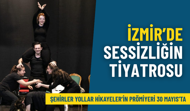 İzmir’de sessizliğin tiyatrosu: Şehirler Yollar Hikayeler’in prömiyeri 30 Mayıs’ta