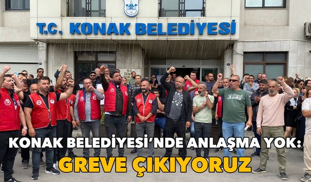 Konak Belediyesi’nde anlaşma yok: Greve çıkıyoruz