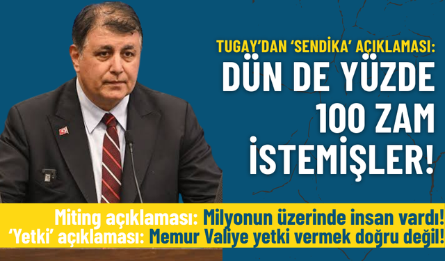 Tugay’dan ‘sendika’ açıklaması: Dün de yüzde 100 zam istemişler!