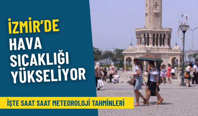 İzmir’de hava sıcaklığı yükseliyor: İşte saat saat Meteoroloji tahminleri, planlarınızı buna göre yapın