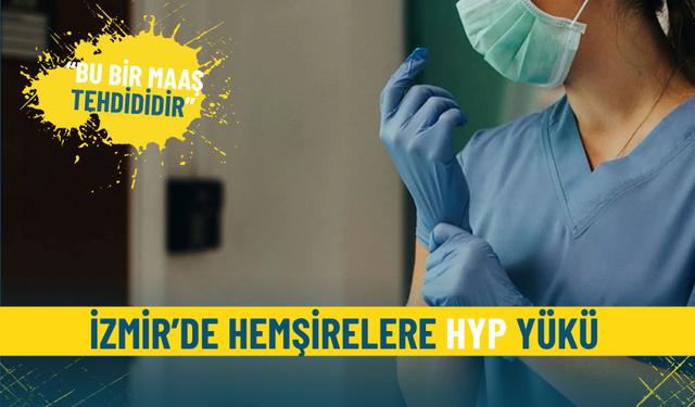 İzmir’de hemşirelere HYP yükü: Bu bir maaş tehdididir