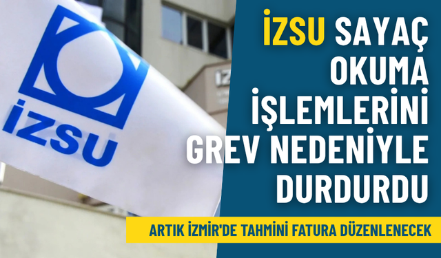 İZSU sayaç okuma işlemlerini grev nedeniyle durdurdu: Artık İzmir'de tahmini fatura düzenlenecek