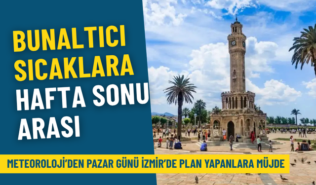 Meteoroloji’den pazar günü İzmir’de plan yapanlara müjde: Bunaltıcı sıcaklara hafta sonu arası