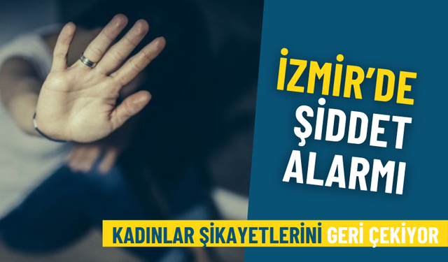 İzmir'de ev içi şiddet alarmı: Kadınlar şikayetlerini geri çekiyor
