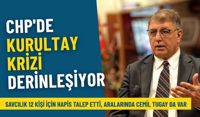 CHP'de kurultay krizi derinleşiyor: Savcılık 12 kişi için hapis talep etti, aralarında Cemil Tugay da var