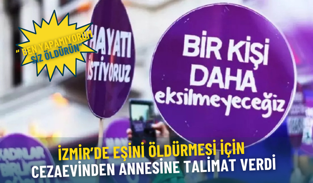 İzmir’de eşini öldürmesi için cezaevinden annesine talimat verdi: Ben yapamıyorum, siz öldürün