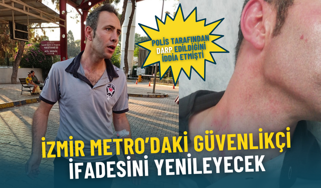 Polis tarafından darp edildiğini iddia etmişti: İzmir Metro’daki güvenlikçi ifadesini yenileyecek