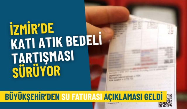 İzmir’de katı atık bedeli tartışması sürüyor: Büyükşehir’den su faturası açıklaması geldi