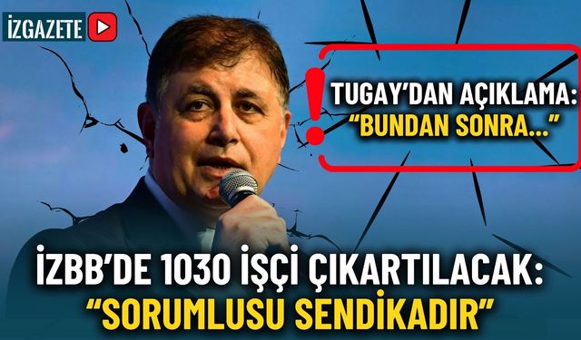 Başkan Tugay'dan İzmir Büyükşehir'deki işten çıkarmalara ilişkin açıklama