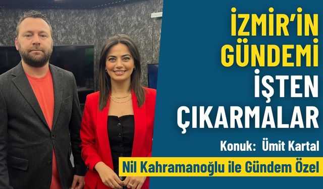 İzmir’in gündemi işten çıkarmalar - Nil Kahramanoğlu İle Gündem Özel