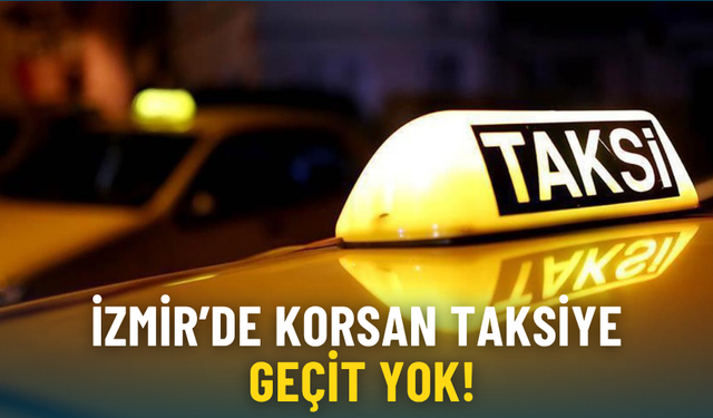 İzmir’de korsan taksiye geçit yok: Artık ehliyetlerine el konulsun