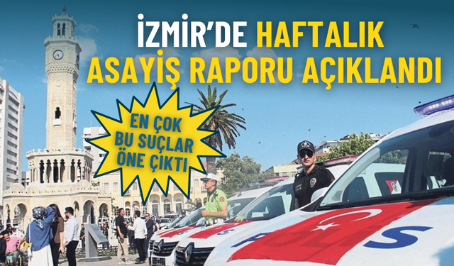 İzmir’de haftalık asayiş raporu açıklandı: İşte en çok bu suçlar öne çıktı