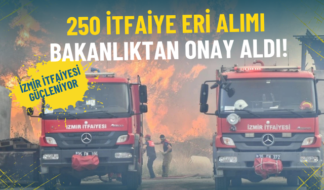 İzmir itfaiyesi güçleniyor: 250 itfaiye eri alımı bakanlıktan onay aldı