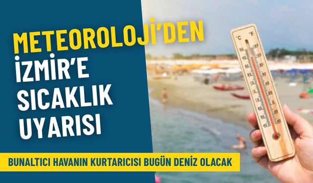 Meteoroloji’den İzmir’e sıcaklık uyarısı: Bunaltıcı havanın kurtarıcısı bugün deniz olacak