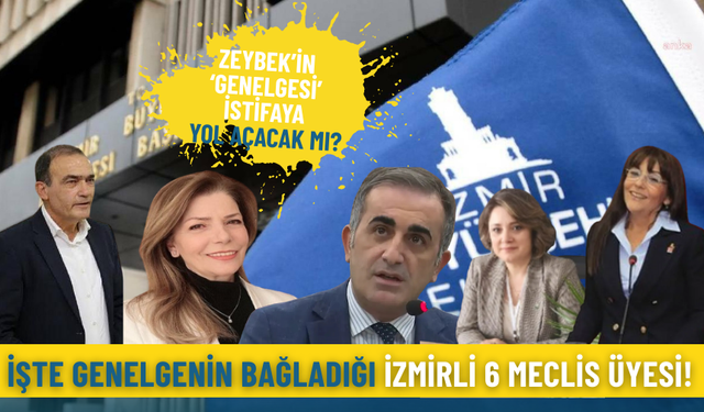 Zeybek’in ‘genelgesi’ istifaya yol açacak mı? İşte genelgenin bağladığı İzmirli 6 meclis üyesi