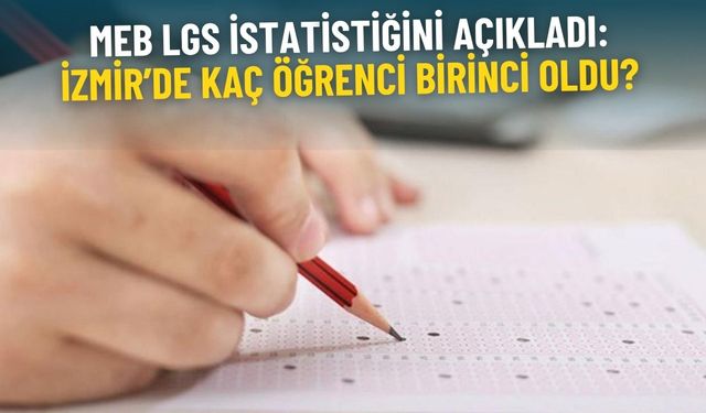 MEB, LGS istatistiğini açıkladı: İzmir’de kaç öğrenci birinci oldu?