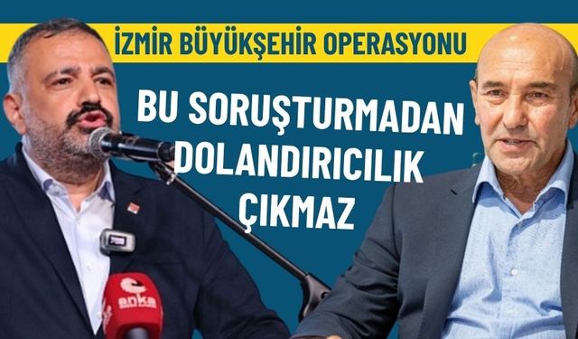 İzmir Büyükşehir operasyonu: Bu soruşturmadan dolandırıcılık çıkmaz