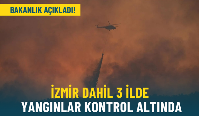 Bakanlık duyurdu: İzmir dahil 3 ilde yangınlar kontrol altına alındı