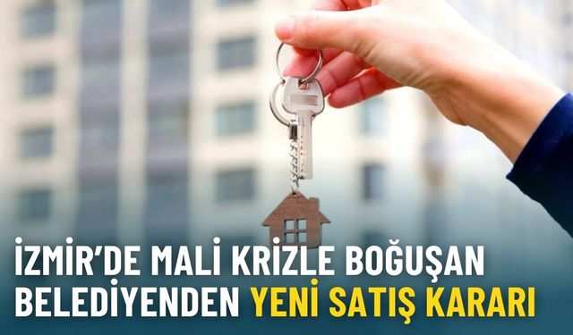 İzmir’de mali krizle boğuşan belediyeden yeni satış kararı