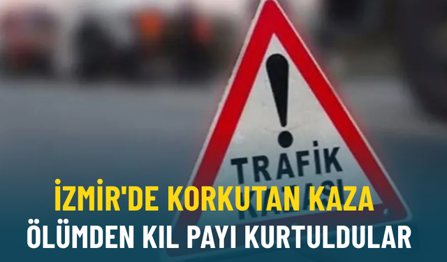 İzmir'de korkutan kaza: Ölümden kıl payı kurtuldular