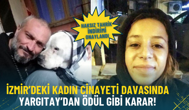 İzmir’deki kadın cinayeti davasında Yargıtay’dan ödül gibi karar: Haksız tahrik indirimi onaylandı