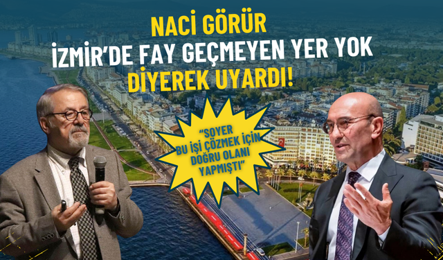 Naci Görür, İzmir’de fay geçmeyen yer yok diyerek uyardı: Tunç Soyer bu işi çözmek için doğru olanı yapmıştı